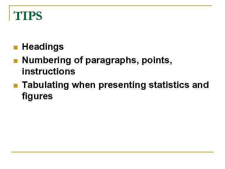 TIPS n n n Headings Numbering of paragraphs, points, instructions Tabulating when presenting statistics