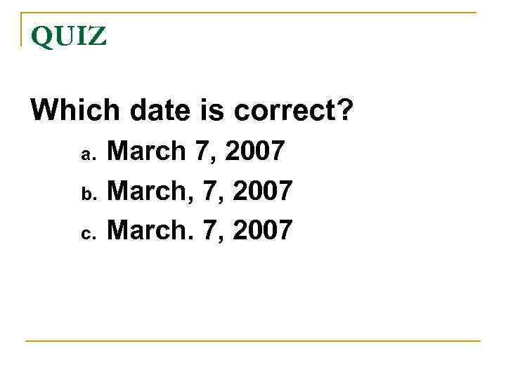 QUIZ Which date is correct? a. b. c. March 7, 2007 March, 7, 2007