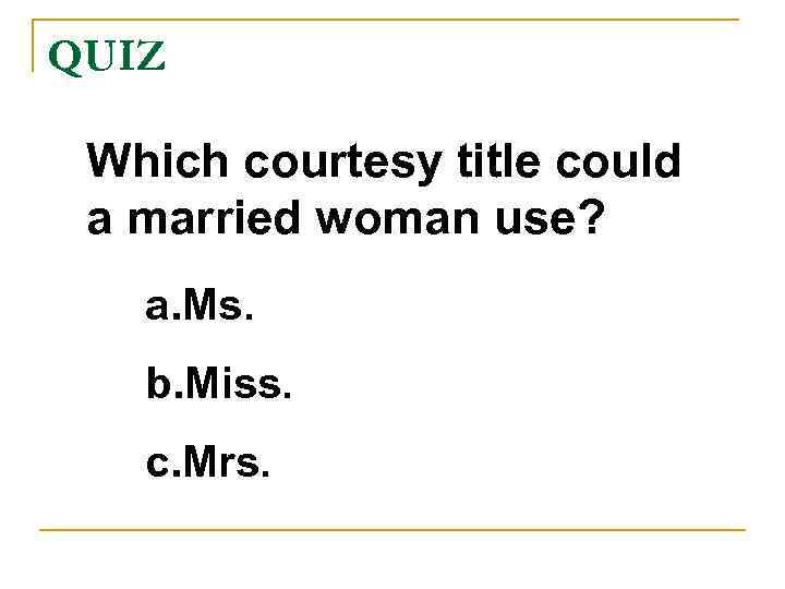 QUIZ Which courtesy title could a married woman use? a. Ms. b. Miss. c.