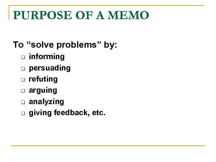 PURPOSE OF A MEMO To “solve problems” by: q q q informing persuading refuting