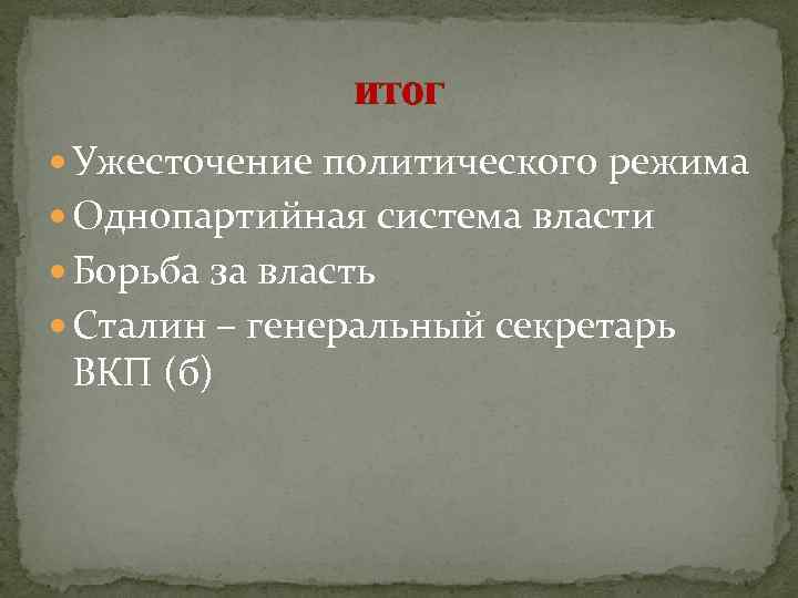 итог Ужесточение политического режима Однопартийная система власти Борьба за власть Сталин – генеральный секретарь