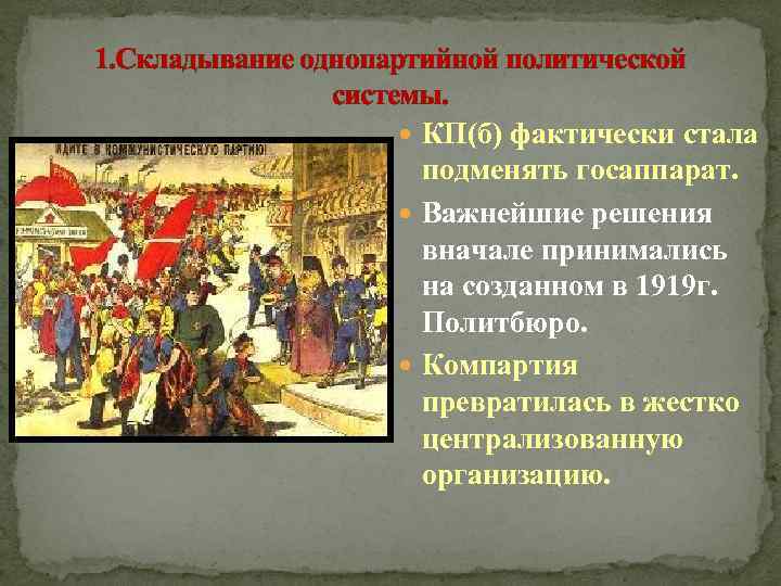 1. Складывание однопартийной политической системы. КП(б) фактически стала подменять госаппарат. Важнейшие решения вначале принимались