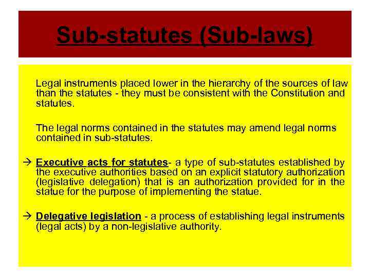 Sub-statutes (Sub-laws) Legal instruments placed lower in the hierarchy of the sources of law