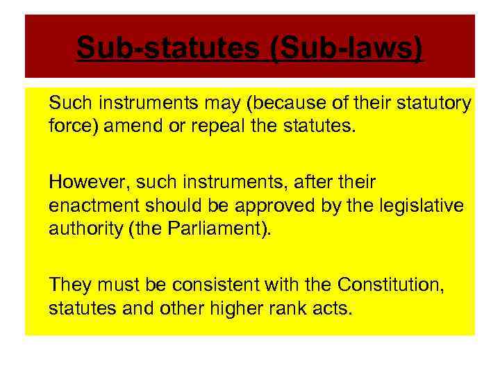 Sub-statutes (Sub-laws) Such instruments may (because of their statutory force) amend or repeal the