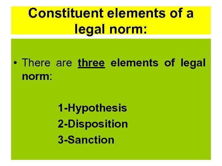 Constituent elements of a legal norm: • There are three elements of legal norm: