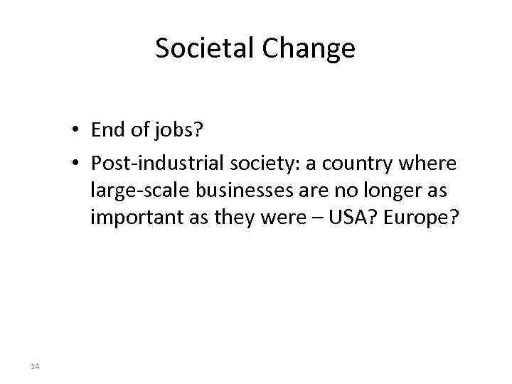 Societal Change • End of jobs? • Post-industrial society: a country where large-scale businesses