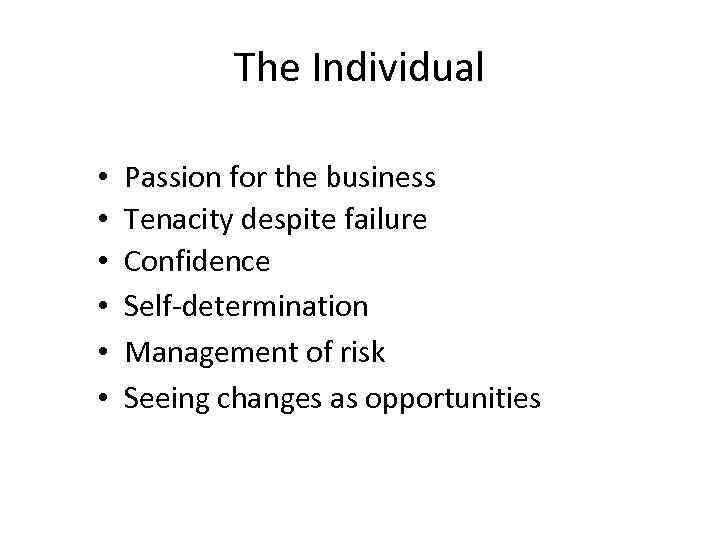 The Individual • • • Passion for the business Tenacity despite failure Confidence Self-determination