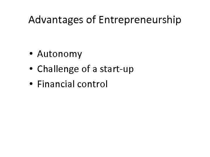 Advantages of Entrepreneurship • Autonomy • Challenge of a start-up • Financial control 
