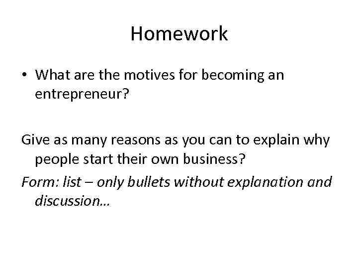 Homework • What are the motives for becoming an entrepreneur? Give as many reasons
