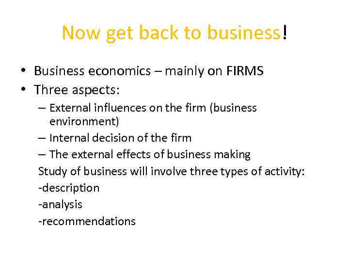 Now get back to business! • Business economics – mainly on FIRMS • Three