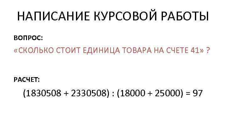 НАПИСАНИЕ КУРСОВОЙ РАБОТЫ ВОПРОС: «СКОЛЬКО СТОИТ ЕДИНИЦА ТОВАРА НА СЧЕТЕ 41» ? РАСЧЕТ: (1830508