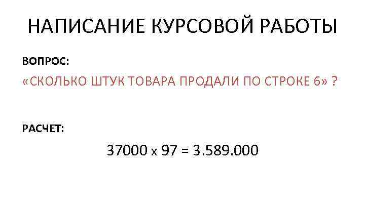 НАПИСАНИЕ КУРСОВОЙ РАБОТЫ ВОПРОС: «СКОЛЬКО ШТУК ТОВАРА ПРОДАЛИ ПО СТРОКЕ 6» ? РАСЧЕТ: 37000