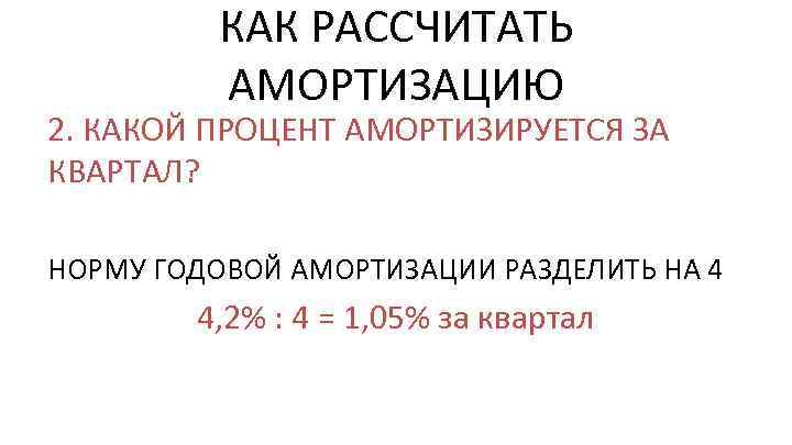 КАК РАССЧИТАТЬ АМОРТИЗАЦИЮ 2. КАКОЙ ПРОЦЕНТ АМОРТИЗИРУЕТСЯ ЗА КВАРТАЛ? НОРМУ ГОДОВОЙ АМОРТИЗАЦИИ РАЗДЕЛИТЬ НА