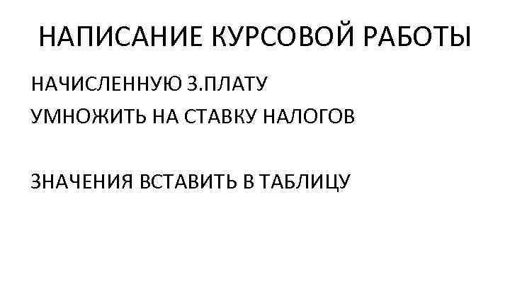 НАПИСАНИЕ КУРСОВОЙ РАБОТЫ НАЧИСЛЕННУЮ З. ПЛАТУ УМНОЖИТЬ НА СТАВКУ НАЛОГОВ ЗНАЧЕНИЯ ВСТАВИТЬ В ТАБЛИЦУ