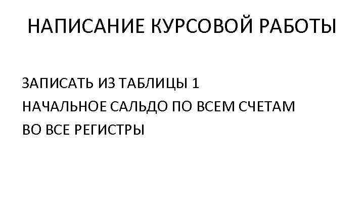 НАПИСАНИЕ КУРСОВОЙ РАБОТЫ ЗАПИСАТЬ ИЗ ТАБЛИЦЫ 1 НАЧАЛЬНОЕ САЛЬДО ПО ВСЕМ СЧЕТАМ ВО ВСЕ