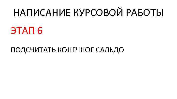 НАПИСАНИЕ КУРСОВОЙ РАБОТЫ ЭТАП 6 ПОДСЧИТАТЬ КОНЕЧНОЕ САЛЬДО 