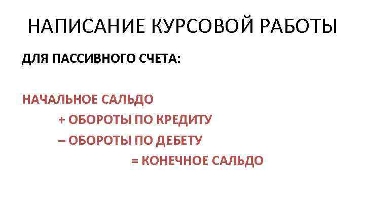 НАПИСАНИЕ КУРСОВОЙ РАБОТЫ ДЛЯ ПАССИВНОГО СЧЕТА: НАЧАЛЬНОЕ САЛЬДО + ОБОРОТЫ ПО КРЕДИТУ – ОБОРОТЫ