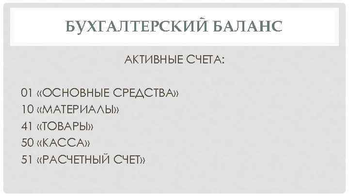 БУХГАЛТЕРСКИЙ БАЛАНС АКТИВНЫЕ СЧЕТА: 01 «ОСНОВНЫЕ СРЕДСТВА» 10 «МАТЕРИАЛЫ» 41 «ТОВАРЫ» 50 «КАССА» 51
