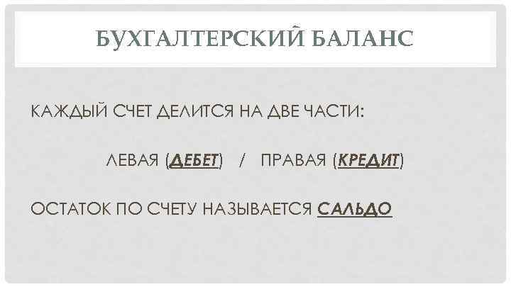 БУХГАЛТЕРСКИЙ БАЛАНС КАЖДЫЙ СЧЕТ ДЕЛИТСЯ НА ДВЕ ЧАСТИ: ЛЕВАЯ (ДЕБЕТ) / ПРАВАЯ (КРЕДИТ) ОСТАТОК