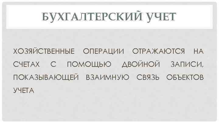 БУХГАЛТЕРСКИЙ УЧЕТ ХОЗЯЙСТВЕННЫЕ СЧЕТАХ С ОПЕРАЦИИ ПОМОЩЬЮ ОТРАЖАЮТСЯ ДВОЙНОЙ НА ЗАПИСИ, ПОКАЗЫВАЮЩЕЙ ВЗАИМНУЮ СВЯЗЬ