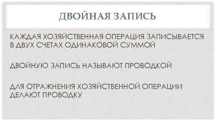 ДВОЙНАЯ ЗАПИСЬ КАЖДАЯ ХОЗЯЙСТВЕННАЯ ОПЕРАЦИЯ ЗАПИСЫВАЕТСЯ В ДВУХ СЧЕТАХ ОДИНАКОВОЙ СУММОЙ ДВОЙНУЮ ЗАПИСЬ НАЗЫВАЮТ