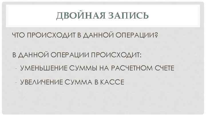 ДВОЙНАЯ ЗАПИСЬ ЧТО ПРОИСХОДИТ В ДАННОЙ ОПЕРАЦИИ? В ДАННОЙ ОПЕРАЦИИ ПРОИСХОДИТ: - УМЕНЬШЕНИЕ СУММЫ