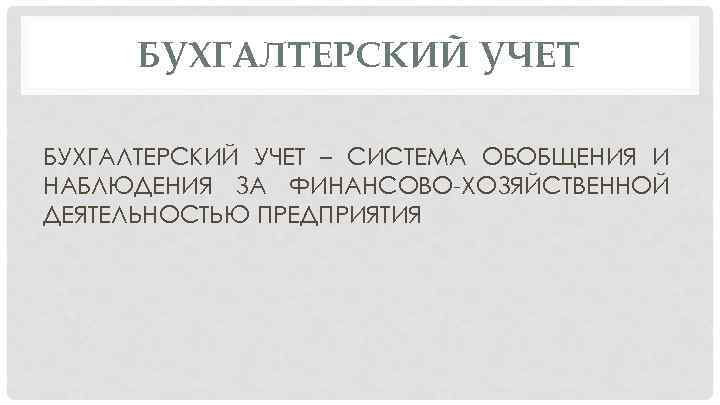 БУХГАЛТЕРСКИЙ УЧЕТ – СИСТЕМА ОБОБЩЕНИЯ И НАБЛЮДЕНИЯ ЗА ФИНАНСОВО-ХОЗЯЙСТВЕННОЙ ДЕЯТЕЛЬНОСТЬЮ ПРЕДПРИЯТИЯ 