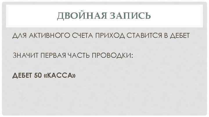 ДВОЙНАЯ ЗАПИСЬ ДЛЯ АКТИВНОГО СЧЕТА ПРИХОД СТАВИТСЯ В ДЕБЕТ ЗНАЧИТ ПЕРВАЯ ЧАСТЬ ПРОВОДКИ: ДЕБЕТ