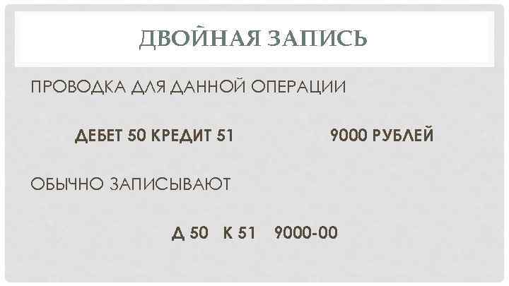 ДВОЙНАЯ ЗАПИСЬ ПРОВОДКА ДЛЯ ДАННОЙ ОПЕРАЦИИ ДЕБЕТ 50 КРЕДИТ 51 9000 РУБЛЕЙ ОБЫЧНО ЗАПИСЫВАЮТ