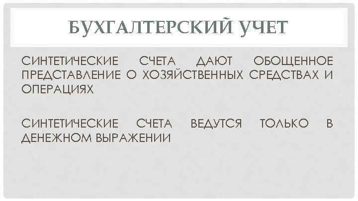 БУХГАЛТЕРСКИЙ УЧЕТ СИНТЕТИЧЕСКИЕ СЧЕТА ДАЮТ ОБОЩЕННОЕ ПРЕДСТАВЛЕНИЕ О ХОЗЯЙСТВЕННЫХ СРЕДСТВАХ И ОПЕРАЦИЯХ СИНТЕТИЧЕСКИЕ СЧЕТА