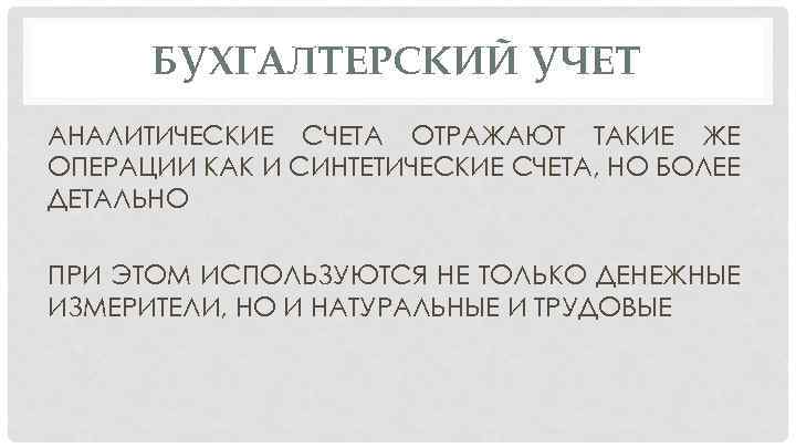 БУХГАЛТЕРСКИЙ УЧЕТ АНАЛИТИЧЕСКИЕ СЧЕТА ОТРАЖАЮТ ТАКИЕ ЖЕ ОПЕРАЦИИ КАК И СИНТЕТИЧЕСКИЕ СЧЕТА, НО БОЛЕЕ