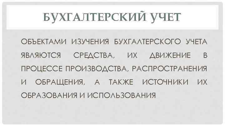 БУХГАЛТЕРСКИЙ УЧЕТ ОБЪЕКТАМИ ИЗУЧЕНИЯ БУХГАЛТЕРСКОГО УЧЕТА ЯВЛЯЮТСЯ СРЕДСТВА, ИХ ДВИЖЕНИЕ В ПРОЦЕССЕ ПРОИЗВОДСТВА, РАСПРОСТРАНЕНИЯ