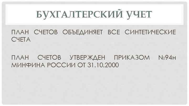 БУХГАЛТЕРСКИЙ УЧЕТ ПЛАН СЧЕТОВ ОБЪЕДИНЯЕТ ВСЕ СИНТЕТИЧЕСКИЕ СЧЕТА ПЛАН СЧЕТОВ УТВЕРЖДЕН ПРИКАЗОМ МИНФИНА РОССИИ