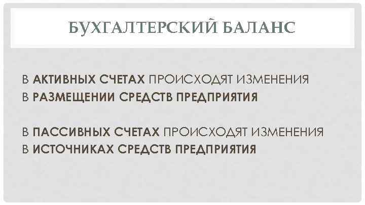 БУХГАЛТЕРСКИЙ БАЛАНС В АКТИВНЫХ СЧЕТАХ ПРОИСХОДЯТ ИЗМЕНЕНИЯ В РАЗМЕЩЕНИИ СРЕДСТВ ПРЕДПРИЯТИЯ В ПАССИВНЫХ СЧЕТАХ