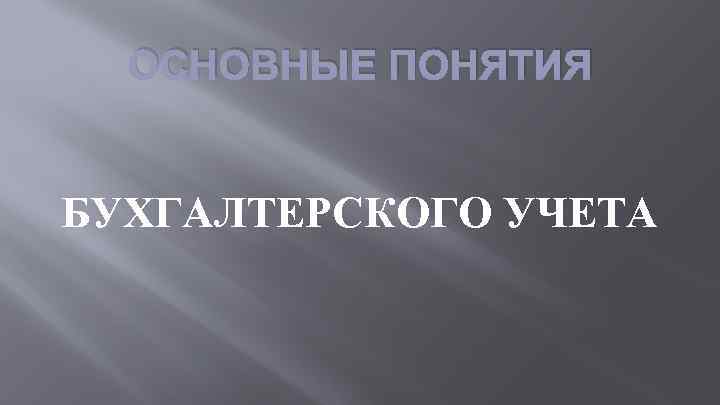 ОСНОВНЫЕ ПОНЯТИЯ БУХГАЛТЕРСКОГО УЧЕТА 