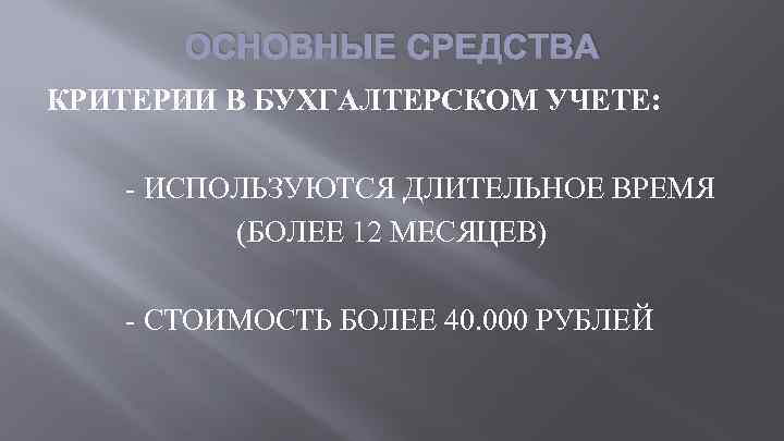 ОСНОВНЫЕ СРЕДСТВА КРИТЕРИИ В БУХГАЛТЕРСКОМ УЧЕТЕ: - ИСПОЛЬЗУЮТСЯ ДЛИТЕЛЬНОЕ ВРЕМЯ (БОЛЕЕ 12 МЕСЯЦЕВ) -
