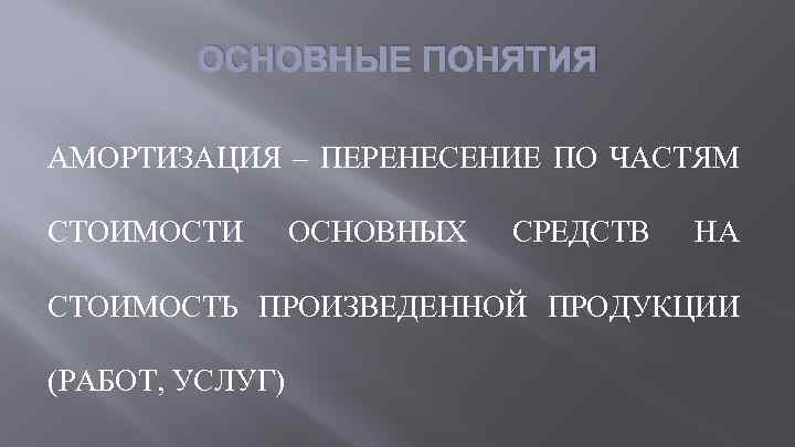 ОСНОВНЫЕ ПОНЯТИЯ АМОРТИЗАЦИЯ – ПЕРЕНЕСЕНИЕ ПО ЧАСТЯМ СТОИМОСТИ ОСНОВНЫХ СРЕДСТВ НА СТОИМОСТЬ ПРОИЗВЕДЕННОЙ ПРОДУКЦИИ