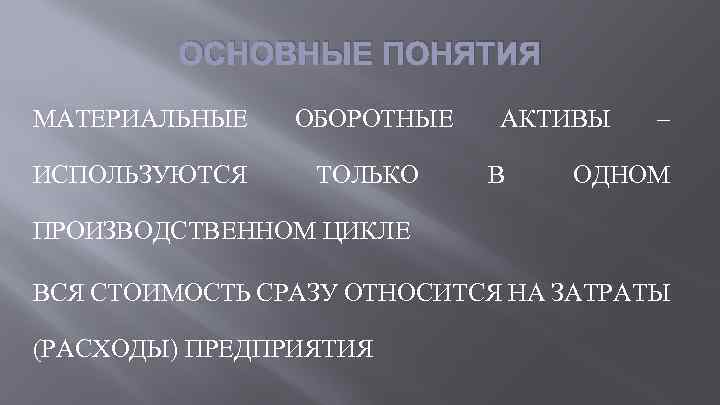 ОСНОВНЫЕ ПОНЯТИЯ МАТЕРИАЛЬНЫЕ ОБОРОТНЫЕ ИСПОЛЬЗУЮТСЯ ТОЛЬКО АКТИВЫ В – ОДНОМ ПРОИЗВОДСТВЕННОМ ЦИКЛЕ ВСЯ СТОИМОСТЬ