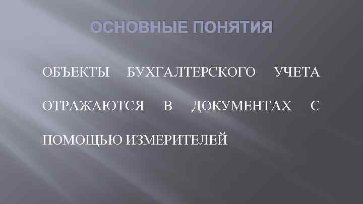 ОСНОВНЫЕ ПОНЯТИЯ ОБЪЕКТЫ БУХГАЛТЕРСКОГО ОТРАЖАЮТСЯ В УЧЕТА ДОКУМЕНТАХ ПОМОЩЬЮ ИЗМЕРИТЕЛЕЙ С 