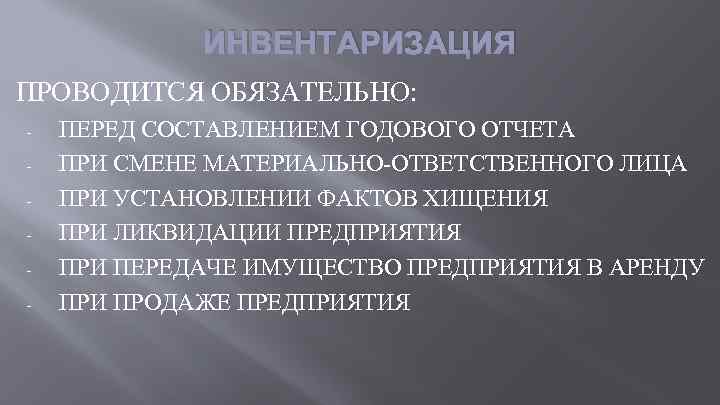 ИНВЕНТАРИЗАЦИЯ ПРОВОДИТСЯ ОБЯЗАТЕЛЬНО: - ПЕРЕД СОСТАВЛЕНИЕМ ГОДОВОГО ОТЧЕТА ПРИ СМЕНЕ МАТЕРИАЛЬНО-ОТВЕТСТВЕННОГО ЛИЦА ПРИ УСТАНОВЛЕНИИ