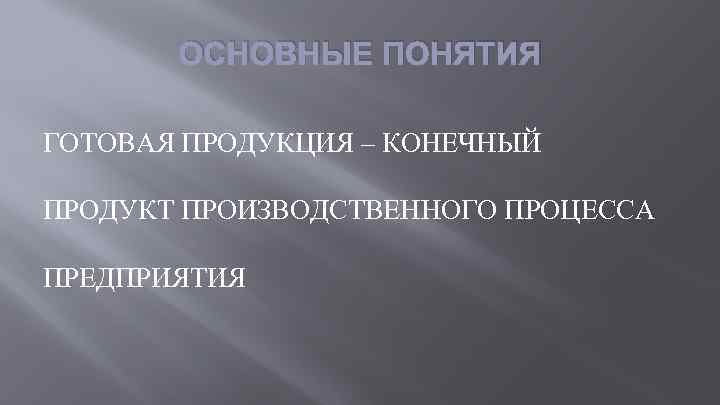 ОСНОВНЫЕ ПОНЯТИЯ ГОТОВАЯ ПРОДУКЦИЯ – КОНЕЧНЫЙ ПРОДУКТ ПРОИЗВОДСТВЕННОГО ПРОЦЕССА ПРЕДПРИЯТИЯ 