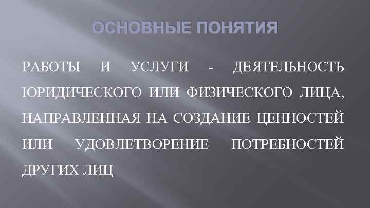 ОСНОВНЫЕ ПОНЯТИЯ РАБОТЫ И УСЛУГИ - ДЕЯТЕЛЬНОСТЬ ЮРИДИЧЕСКОГО ИЛИ ФИЗИЧЕСКОГО ЛИЦА, НАПРАВЛЕННАЯ НА СОЗДАНИЕ
