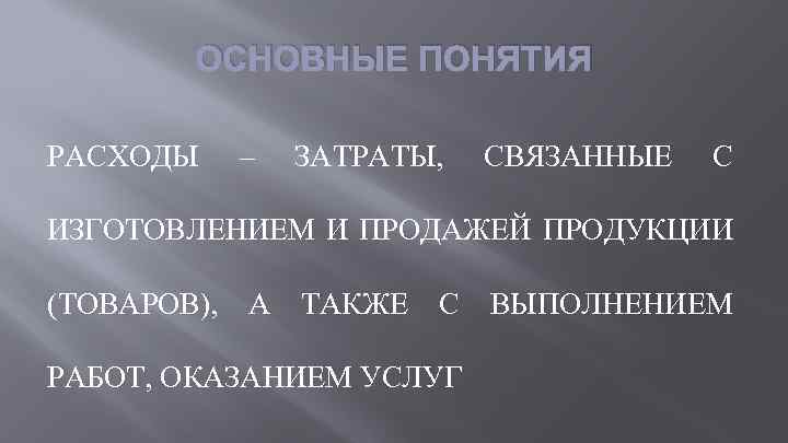 ОСНОВНЫЕ ПОНЯТИЯ РАСХОДЫ – ЗАТРАТЫ, СВЯЗАННЫЕ С ИЗГОТОВЛЕНИЕМ И ПРОДАЖЕЙ ПРОДУКЦИИ (ТОВАРОВ), А ТАКЖЕ