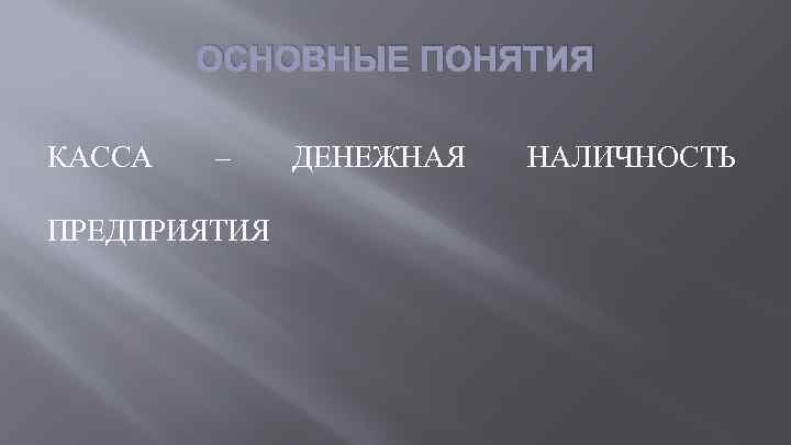 ОСНОВНЫЕ ПОНЯТИЯ КАССА – ПРЕДПРИЯТИЯ ДЕНЕЖНАЯ НАЛИЧНОСТЬ 