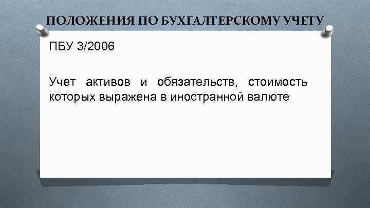 ПОЛОЖЕНИЯ ПО БУХГАЛТЕРСКОМУ УЧЕТУ ПБУ 3/2006 Учет активов и обязательств, стоимость которых выражена в