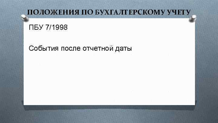 ПОЛОЖЕНИЯ ПО БУХГАЛТЕРСКОМУ УЧЕТУ ПБУ 7/1998 События после отчетной даты 