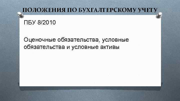 ПОЛОЖЕНИЯ ПО БУХГАЛТЕРСКОМУ УЧЕТУ ПБУ 8/2010 Оценочные обязательства, условные обязательства и условные активы 