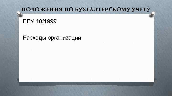 ПОЛОЖЕНИЯ ПО БУХГАЛТЕРСКОМУ УЧЕТУ ПБУ 10/1999 Расходы организации 