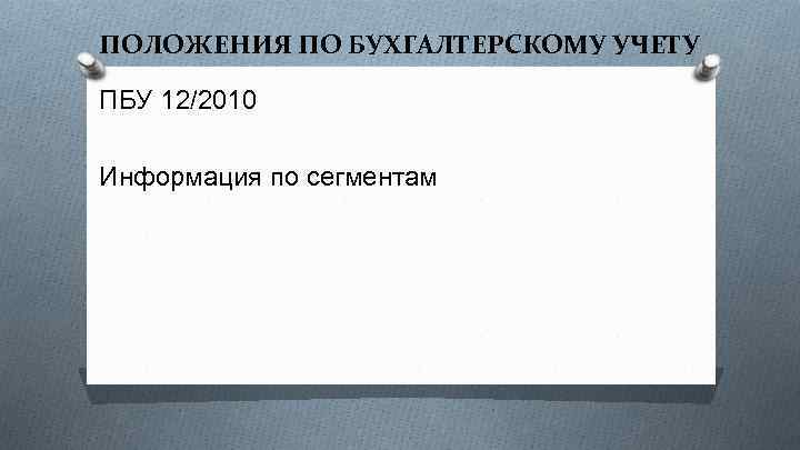 ПОЛОЖЕНИЯ ПО БУХГАЛТЕРСКОМУ УЧЕТУ ПБУ 12/2010 Информация по сегментам 