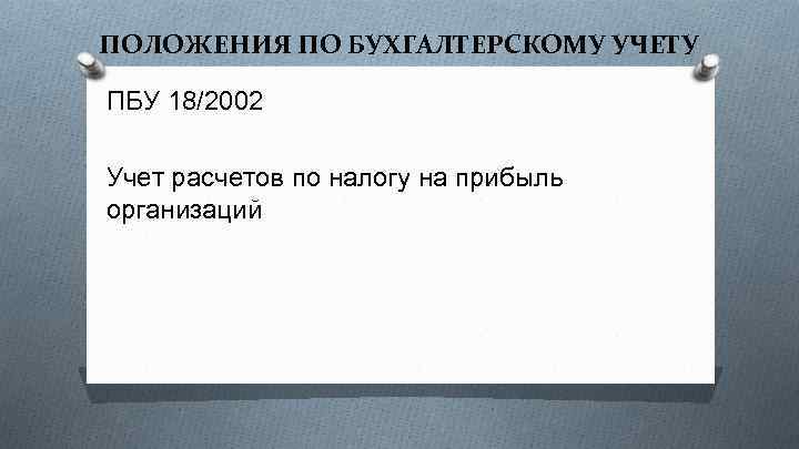 ПОЛОЖЕНИЯ ПО БУХГАЛТЕРСКОМУ УЧЕТУ ПБУ 18/2002 Учет расчетов по налогу на прибыль организаций 